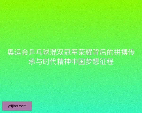 奥运会乒乓球混双冠军荣耀背后的拼搏传承与时代精神中国梦想征程