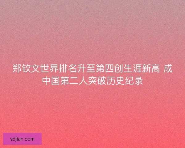 郑钦文世界排名升至第四创生涯新高 成中国第二人突破历史纪录