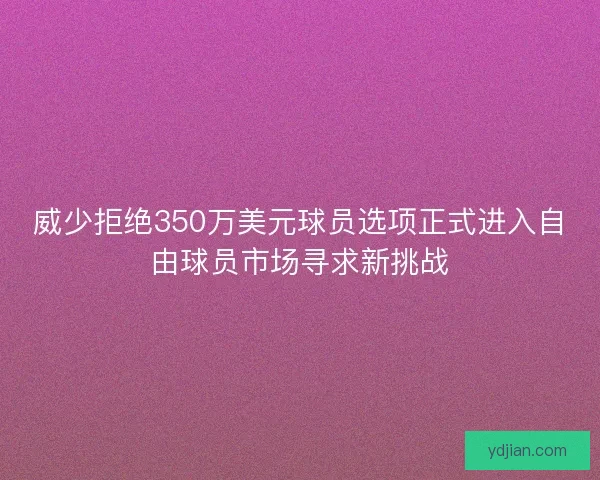 威少拒绝350万美元球员选项正式进入自由球员市场寻求新挑战