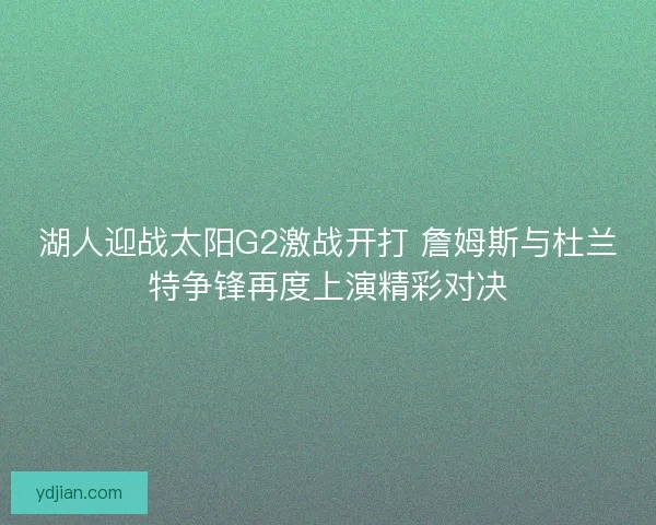 湖人迎战太阳G2激战开打 詹姆斯与杜兰特争锋再度上演精彩对决