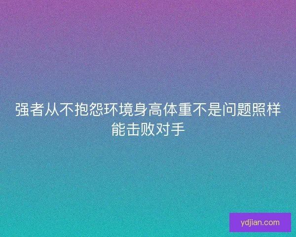 强者从不抱怨环境身高体重不是问题照样能击败对手
