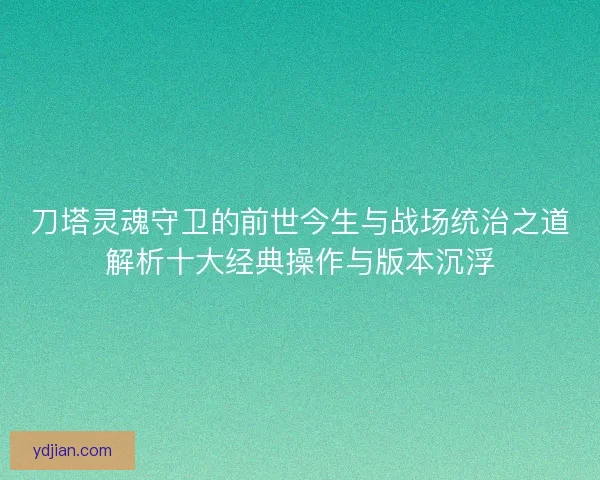 刀塔灵魂守卫的前世今生与战场统治之道解析十大经典操作与版本沉浮
